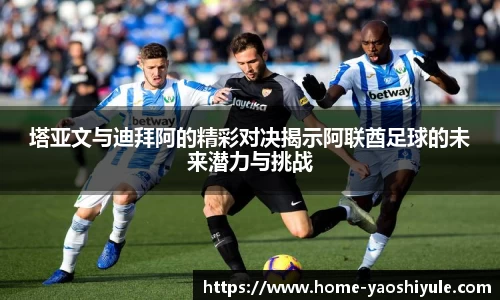 塔亚文与迪拜阿的精彩对决揭示阿联酋足球的未来潜力与挑战