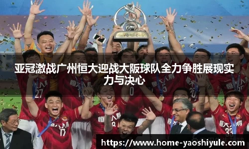 亚冠激战广州恒大迎战大阪球队全力争胜展现实力与决心